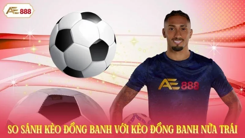 So sánh kèo đồng banh với kèo đồng banh nửa trái
